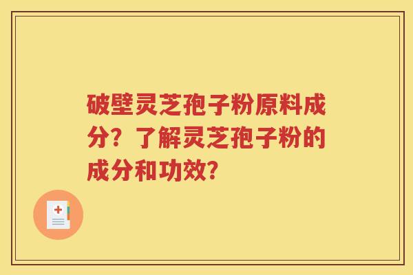 破壁灵芝孢子粉原料成分？了解灵芝孢子粉的成分和功效？