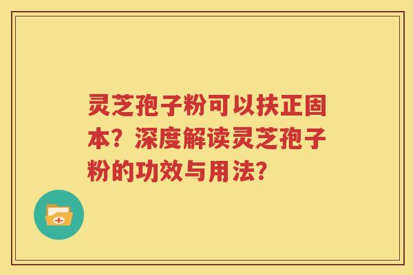 灵芝孢子粉可以扶正固本？深度解读灵芝孢子粉的功效与用法？