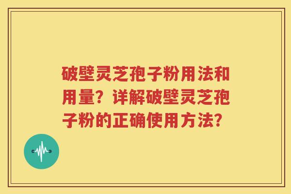 破壁灵芝孢子粉用法和用量？详解破壁灵芝孢子粉的正确使用方法？