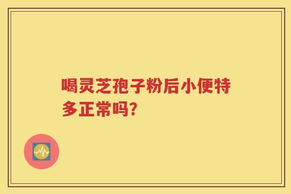 喝灵芝孢子粉后小便特多正常吗？