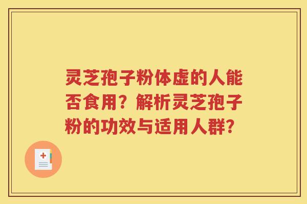 灵芝孢子粉体虚的人能否食用？解析灵芝孢子粉的功效与适用人群？