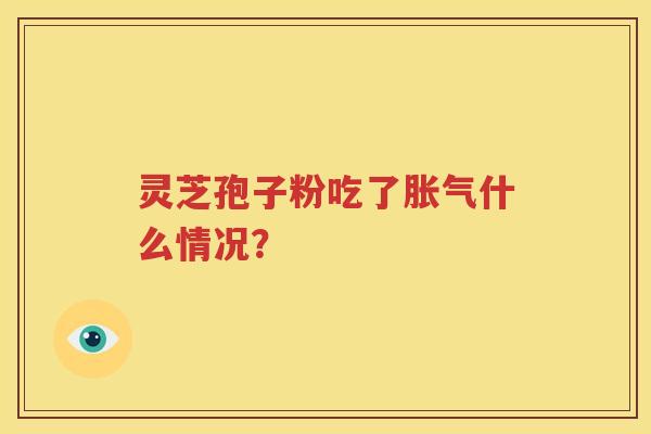 灵芝孢子粉吃了胀气什么情况？