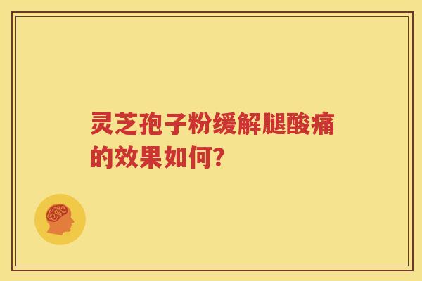 灵芝孢子粉缓解腿酸痛的效果如何？