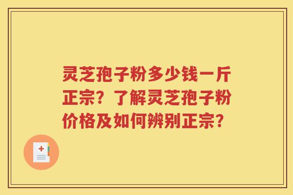 灵芝孢子粉多少钱一斤正宗？了解灵芝孢子粉价格及如何辨别正宗？