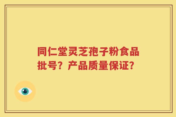 同仁堂灵芝孢子粉食品批号？产品质量保证？
