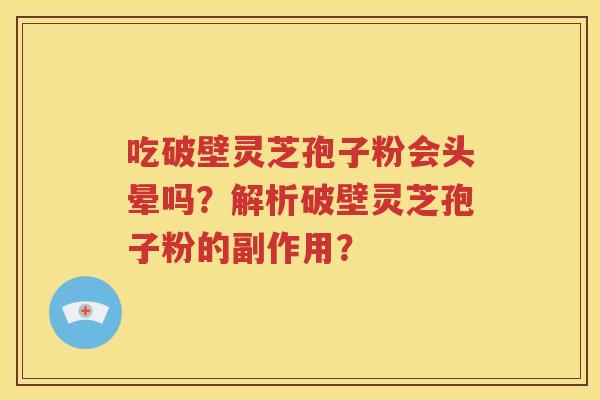 吃破壁灵芝孢子粉会头晕吗？解析破壁灵芝孢子粉的副作用？