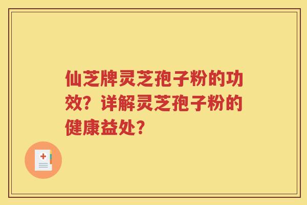 仙芝牌灵芝孢子粉的功效？详解灵芝孢子粉的健康益处？