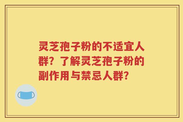 灵芝孢子粉的不适宜人群？了解灵芝孢子粉的副作用与禁忌人群？