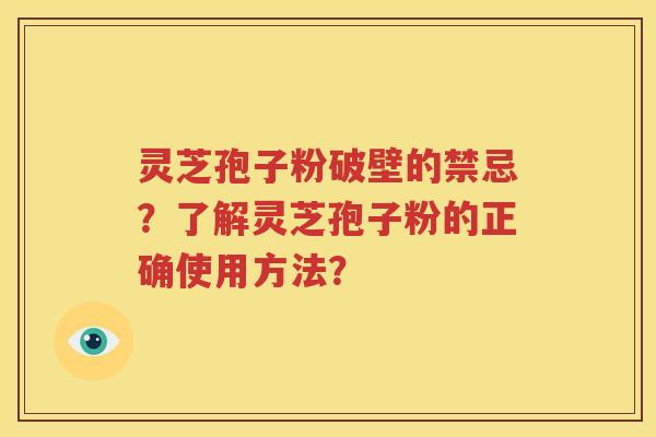灵芝孢子粉破壁的禁忌？了解灵芝孢子粉的正确使用方法？