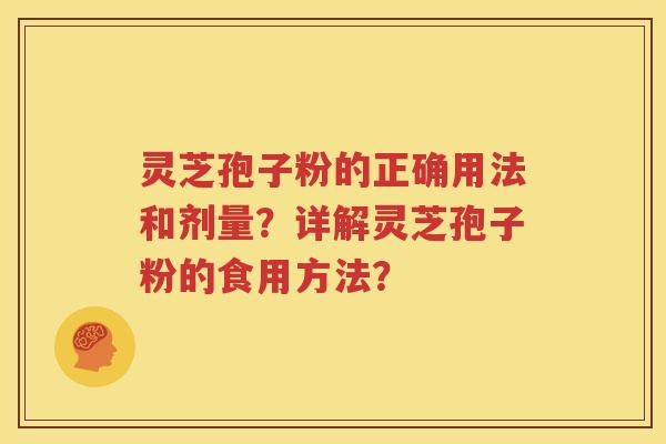 灵芝孢子粉的正确用法和剂量？详解灵芝孢子粉的食用方法？