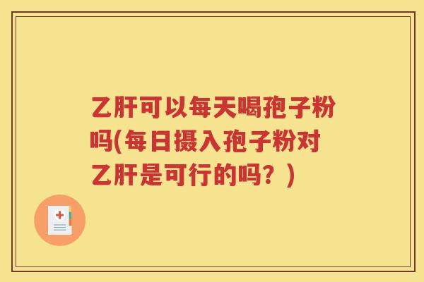 乙肝可以每天喝孢子粉吗(每日摄入孢子粉对乙肝是可行的吗？)