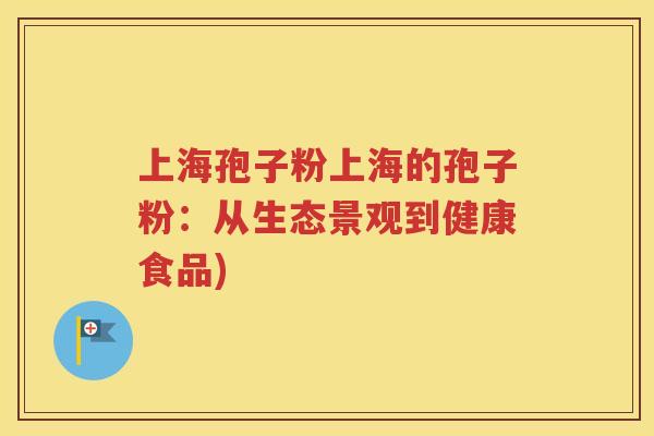 上海孢子粉上海的孢子粉：从生态景观到健康食品)