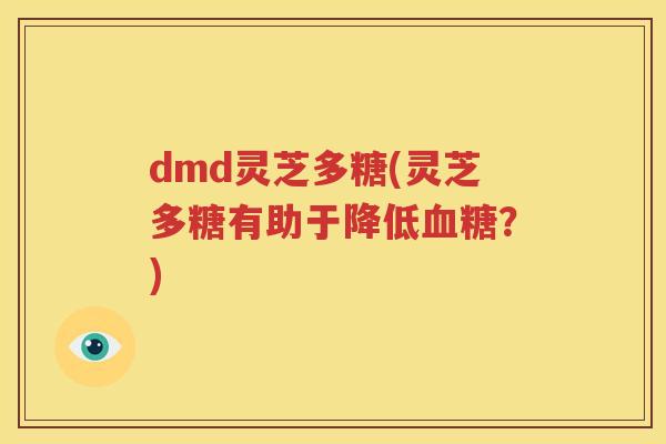 dmd灵芝多糖(灵芝多糖有助于降低血糖？)