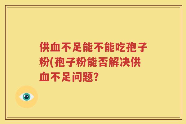 供血不足能不能吃孢子粉(孢子粉能否解决供血不足问题？