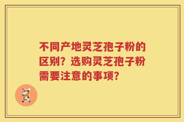不同产地灵芝孢子粉的区别？选购灵芝孢子粉需要注意的事项？