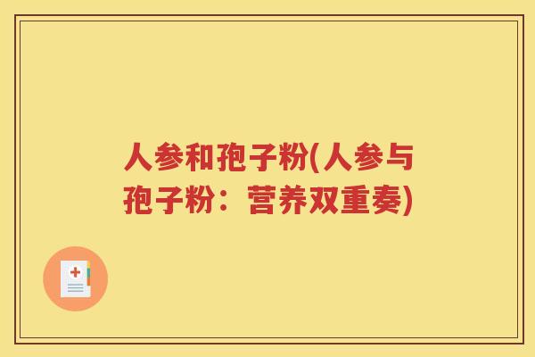 人参和孢子粉(人参与孢子粉：营养双重奏)