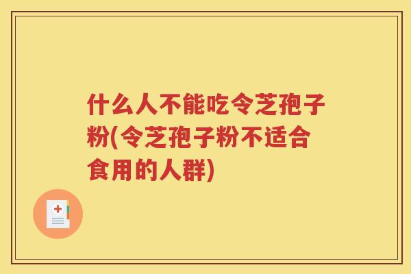 什么人不能吃令芝孢子粉(令芝孢子粉不适合食用的人群)