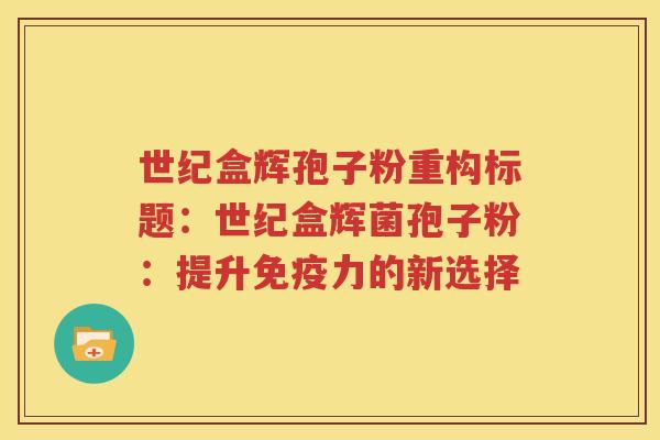 世纪盒辉孢子粉重构标题：世纪盒辉菌孢子粉：提升免疫力的新选择