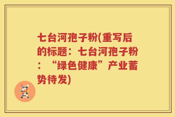 七台河孢子粉(重写后的标题：七台河孢子粉：“绿色健康”产业蓄势待发)