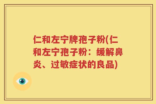 仁和左宁牌孢子粉(仁和左宁孢子粉：缓解鼻炎、过敏症状的良品)