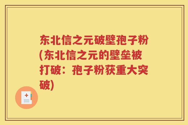东北信之元破壁孢子粉(东北信之元的壁垒被打破：孢子粉获重大突破)
