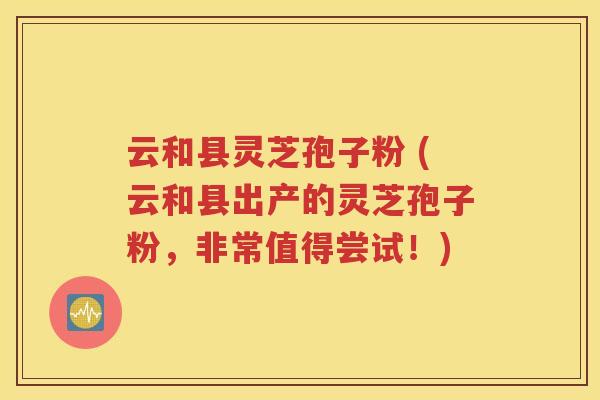 云和县灵芝孢子粉 (云和县出产的灵芝孢子粉，非常值得尝试！)