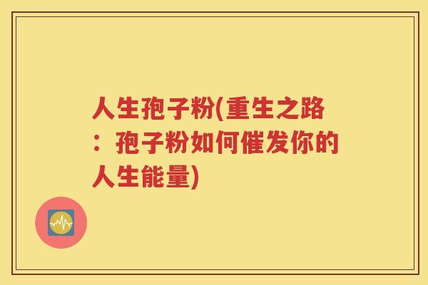 人生孢子粉(重生之路：孢子粉如何催发你的人生能量)