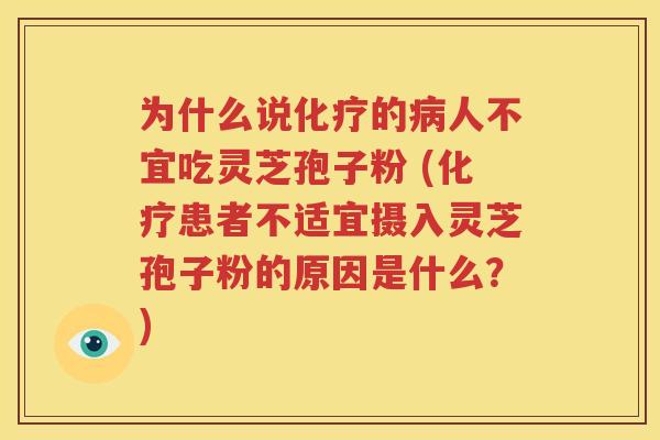 为什么说化疗的病人不宜吃灵芝孢子粉 (化疗患者不适宜摄入灵芝孢子粉的原因是什么？)