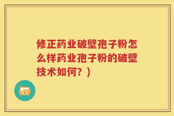 修正药业破壁孢子粉怎么样药业孢子粉的破壁技术如何？)