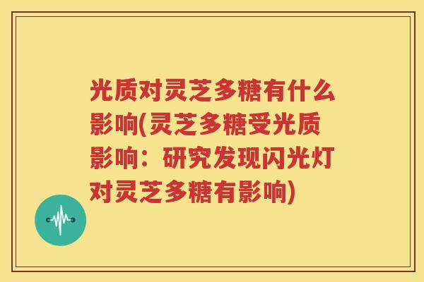 光质对灵芝多糖有什么影响(灵芝多糖受光质影响：研究发现闪光灯对灵芝多糖有影响)