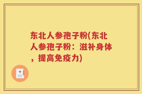 东北人参孢子粉(东北人参孢子粉：滋补身体，提高免疫力)