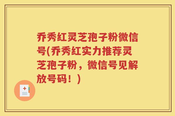 乔秀红灵芝孢子粉微信号(乔秀红实力推荐灵芝孢子粉，微信号见解放号码！)