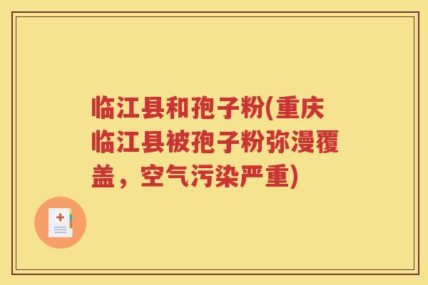 临江县和孢子粉(重庆临江县被孢子粉弥漫覆盖，空气污染严重)