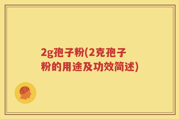2g孢子粉(2克孢子粉的用途及功效简述)
