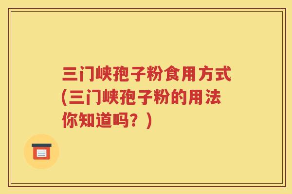 三门峡孢子粉食用方式(三门峡孢子粉的用法你知道吗？)