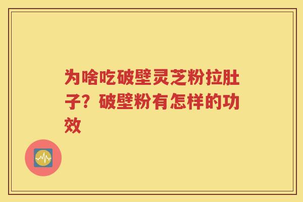 为啥吃破壁灵芝粉拉肚子？破壁粉有怎样的功效
