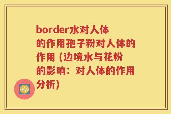 border水对人体的作用孢子粉对人体的作用 (边境水与花粉的影响：对人体的作用分析)