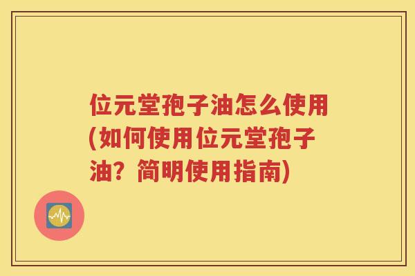 位元堂孢子油怎么使用(如何使用位元堂孢子油？简明使用指南)