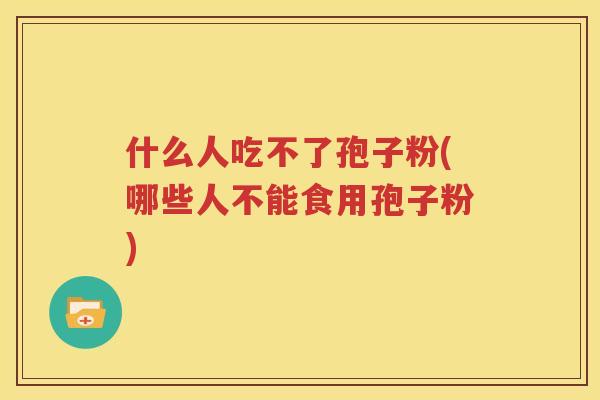 什么人吃不了孢子粉(哪些人不能食用孢子粉)