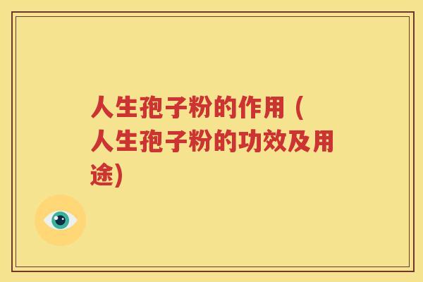 人生孢子粉的作用 (人生孢子粉的功效及用途)