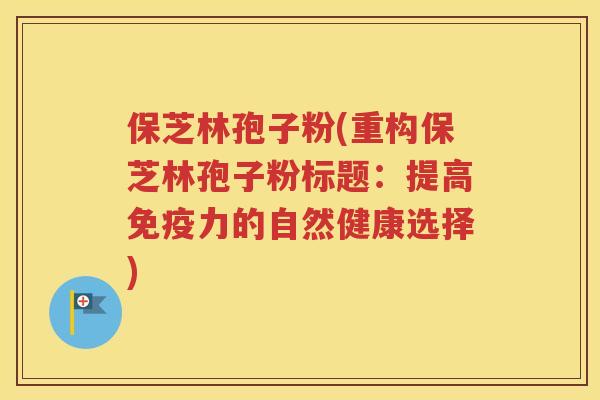 保芝林孢子粉(重构保芝林孢子粉标题：提高免疫力的自然健康选择)