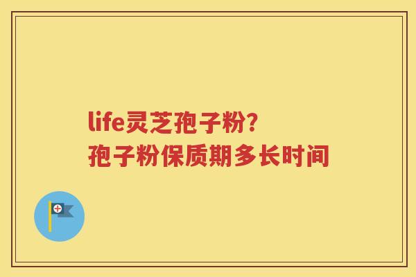 life灵芝孢子粉？孢子粉保质期多长时间