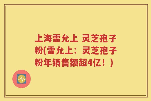 上海雷允上 灵芝孢子粉(雷允上：灵芝孢子粉年销售额超4亿！)
