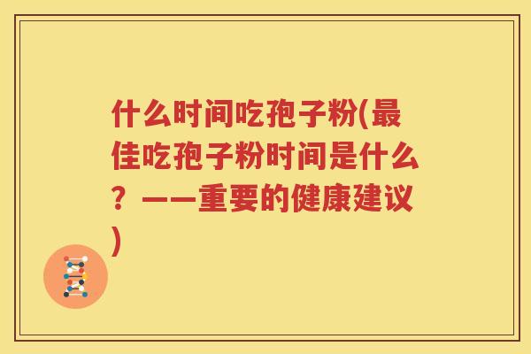 什么时间吃孢子粉(最佳吃孢子粉时间是什么？——重要的健康建议)
