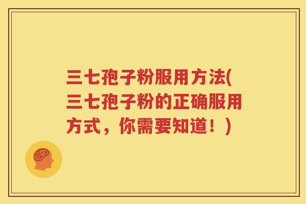 三七孢子粉服用方法(三七孢子粉的正确服用方式，你需要知道！)