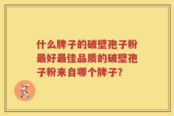什么牌子的破壁孢子粉最好最佳品质的破壁孢子粉来自哪个牌子？