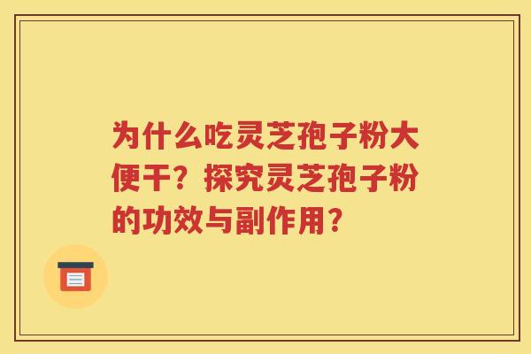 为什么吃灵芝孢子粉大便干？探究灵芝孢子粉的功效与副作用？