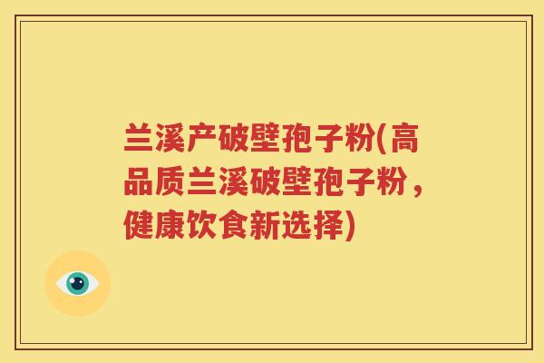 兰溪产破壁孢子粉(高品质兰溪破壁孢子粉，健康饮食新选择)