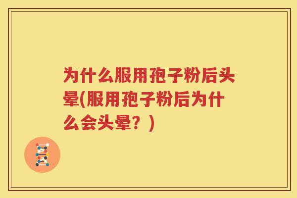 为什么服用孢子粉后头晕(服用孢子粉后为什么会头晕？)