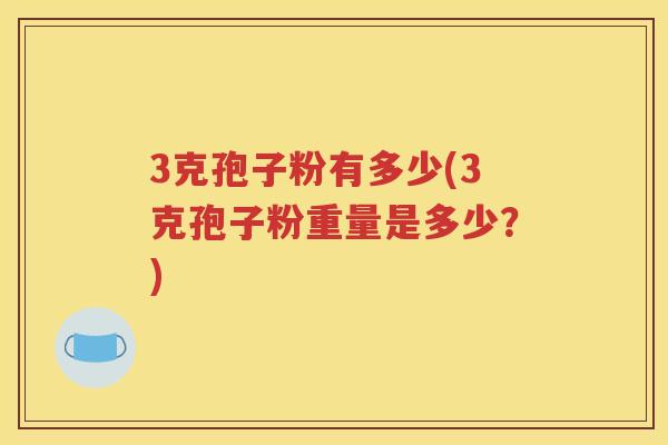3克孢子粉有多少(3克孢子粉重量是多少？)
